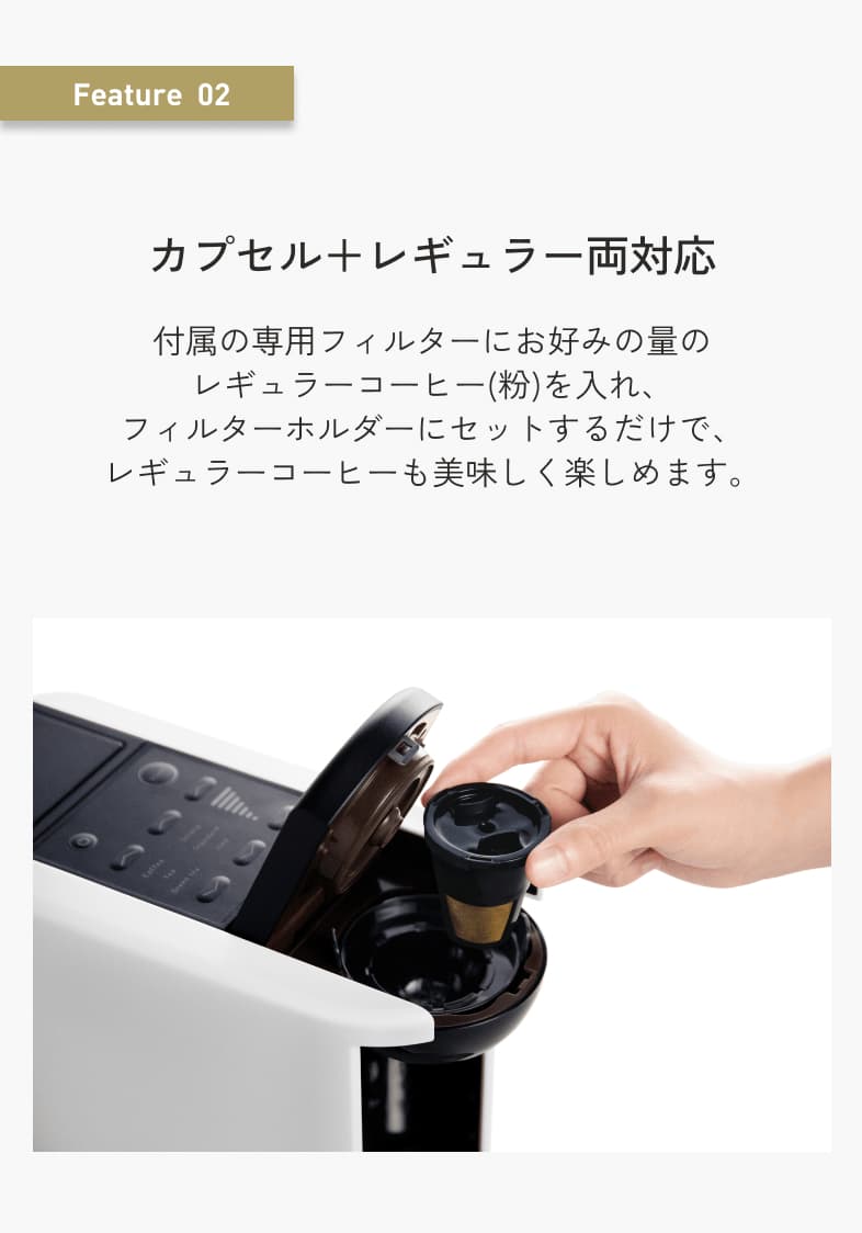 Feature  02 カプセル＋レギュラー両対応