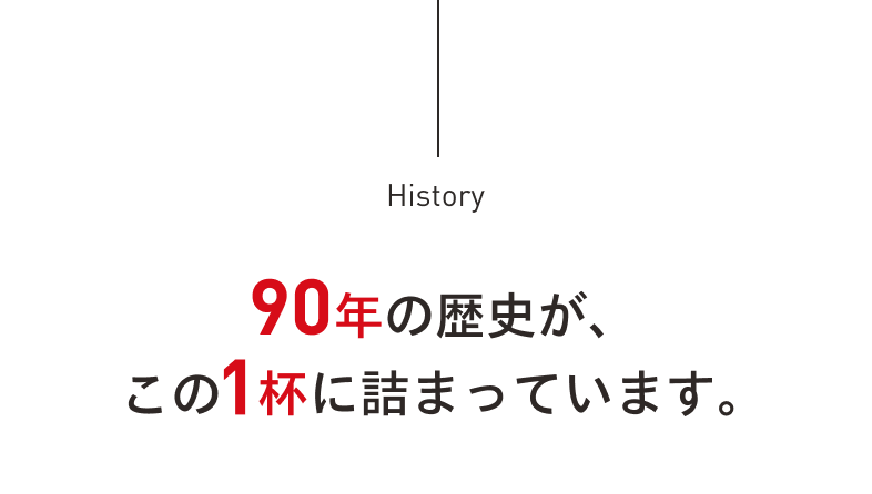  90年の歴史が、この1杯に詰まっています。