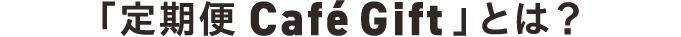 定期便 Café Giftとは？