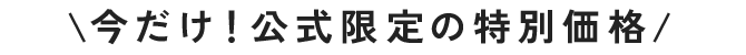 今だけ！公式限定の特別価格